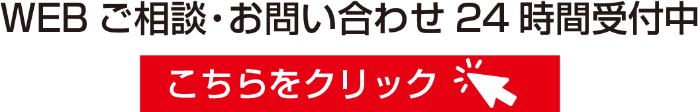 WEBご相談・お問い合わせ24時間受付中　こちらをクリック