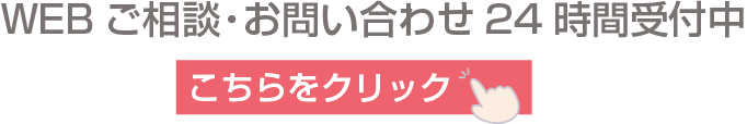 WEBご相談・お問い合わせ24時間受付中　こちらをクリック